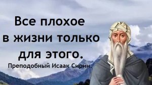 Все плохое в жизни только для этого. Преподобный Исаак Сирин.