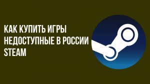 Как купить игры недоступные в России steam