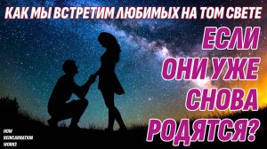 Как устроена Реинкарнация - Встретим ли мы на Том Свете любимых, если они переродятся?