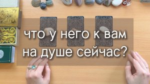 ЧТО У НЕГО К ВАМ НА ДУШЕ СЕЙЧАС? таро расклад по вариантам