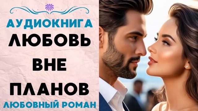 ЛЮБОВЬ ВНЕ ПЛАНОВ СЛУШАТЬ АУДИОКНИГА ЛЮБОВНЫЙ РОМАН смотреть онлайн