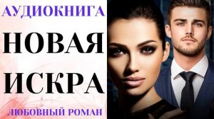 АУДИОКНИГА ЛЮБОВНЫЙ РОМАН/ЛЮБОВНАЯ ИСТОРИЯ: НОВАЯ ИСКРА СЛУШАТЬ