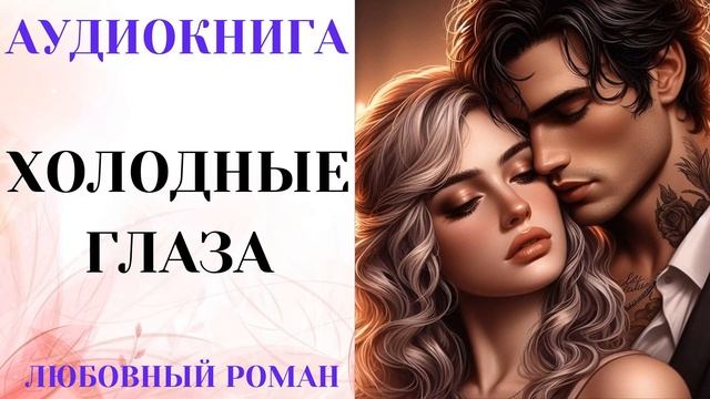АУДИОКНИГА ЛЮБОВНЫЙ РОМАН/ЛЮБОВНАЯ ИСТОРИЯ: ХОЛОДНЫЕ ГЛАЗА СЛУШАТЬ смотреть онлайн