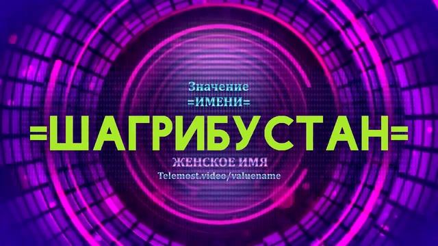 Значение имени Шагрибустан - Тайна имени смотреть онлайн