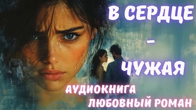 АУДИОКНИГА ЛЮБОВНЫЙ РОМАН/ЛЮБОВНАЯ ИСТОРИЯ: В СЕРДЦЕ - ЧУЖАЯ СЛУШАТЬ смотреть онлайн