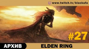 Elden Ring #27. Стрим четырнадцатый [АРХИВ].