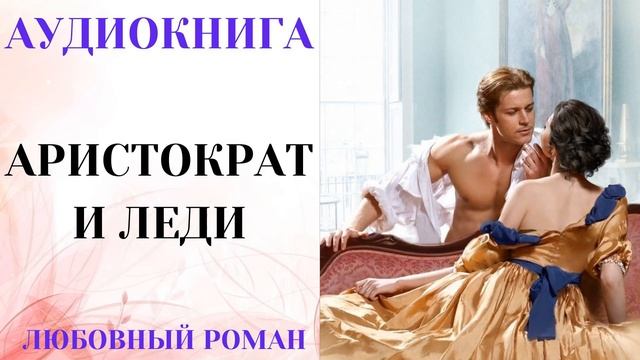 АУДИОКНИГА ЛЮБОВНЫЙ РОМАН/ЛЮБОВНАЯ ИСТОРИЯ: АРИСТОКРАТ И ЛЕДИ СЛУШАТЬ смотреть онлайн