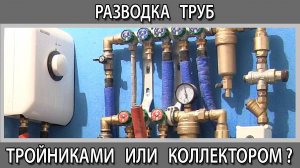 Разводка труб водоснабжения в квартире коллекторная или на тройниках