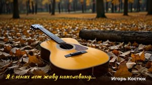 "Я с юных пор живу наполовину" -песня получилась уникальной, читайте описание. Стихи -Игорь Костюк.