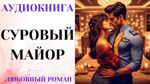 АУДИОКНИГА ЛЮБОВНЫЙ РОМАН/ЛЮБОВНАЯ ИСТОРИЯ: СУРОВЫЙ МАЙОР СЛУШАТЬ