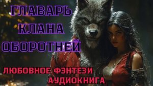 АУДИОКНИГА ЛЮБОВНОЕ ФЭНТЕЗИ: ГЛАВАРЬ КЛАНА ОБОРОТНЕЙ СЛУШАТЬ