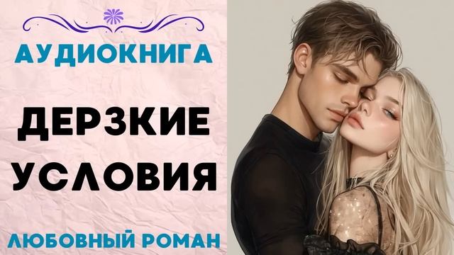 ДЕРЗКИЕ УСЛОВИЯ СЛУШАТЬ АУДИОКНИГА ЛЮБОВНЫЙ РОМАН смотреть онлайн