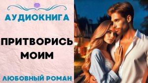 ПРИТВОРИСЬ МОИМ СЛУШАТЬ АУДИОКНИГА ЛЮБОВНЫЙ РОМАН