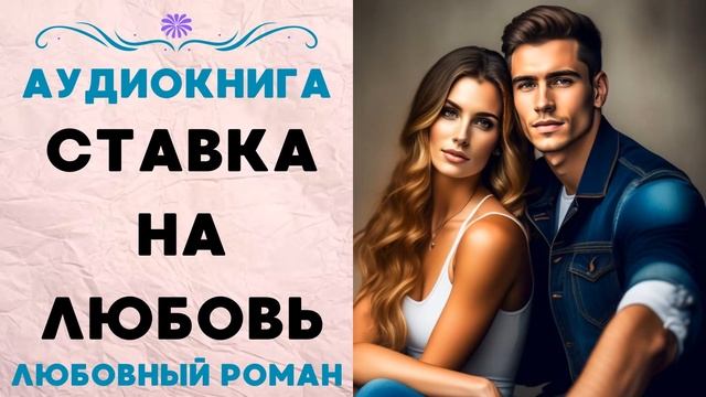 СТАВКА НА ЛЮБОВЬ СЛУШАТЬ АУДИОКНИГА ЛЮБОВНЫЙ РОМАН смотреть онлайн