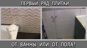 Как укладывать первый ряд плитки от ванны или от пола что делать сначала?