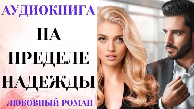 АУДИОКНИГА ЛЮБОВНЫЙ РОМАН/ЛЮБОВНАЯ ИСТОРИЯ: НА ПРЕДЕЛЕ НАДЕЖДЫ СЛУШАТЬ смотреть онлайн