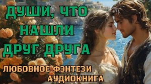 АУДИОКНИГА ЛЮБОВНОЕ ФЭНТЕЗИ: ДУШИ, ЧТО НАШЛИ ДРУГ ДРУГА СЛУШАТЬ