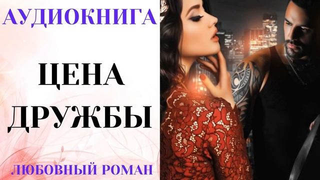 АУДИОКНИГА ЛЮБОВНЫЙ РОМАН/ЛЮБОВНАЯ ИСТОРИЯ: ЦЕНА ДРУЖБЫ СЛУШАТЬ смотреть онлайн