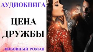 АУДИОКНИГА ЛЮБОВНЫЙ РОМАН/ЛЮБОВНАЯ ИСТОРИЯ: ЦЕНА ДРУЖБЫ СЛУШАТЬ