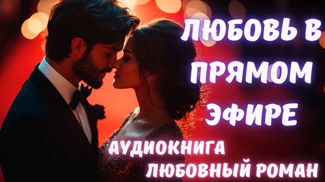 АУДИОКНИГА ЛЮБОВНЫЙ РОМАН/ЛЮБОВНАЯ ИСТОРИЯ: ЛЮБОВЬ В ПРЯМОМ ЭФИРЕ СЛУШАТЬ смотреть онлайн