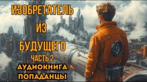 ПОПАДАНЦЫ АУДИОКНИГА: ИЗОБРИТАТЕЛЬ ИЗ БУДУЩЕГО 2 СЛУШАТЬ