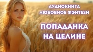 ЛЮБОВНОЕ ФЭНТЕЗИ: ПОПАДАНКА НА ЦЕЛИНЕ СЛУШАТЬ