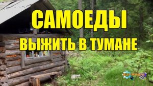 САМОЕДЫ _ ВЫЖИВАНИЕ В ТУМАНЕ _ ЖИЗНЬ В ТАЙГЕ