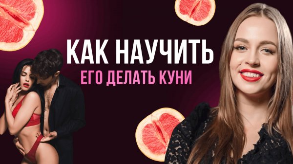 Как НАУЧИТЬ МУЖЧИНУ ДЕЛАТЬ КУНИЛИНГУС правильно: секреты и советы сексолога от Ольги Штерн 18+