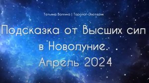 подсказки от Высших Сил на Новолуние апрель 2024