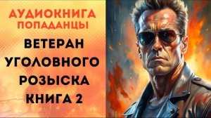 ПОПАДАНЦЫ АУДИОКНИГА: ВЕТЕРАН УГОЛОВНОГО РОЗЫСКА 2 CЛУШАТЬ