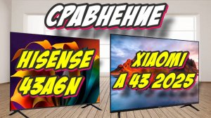 Hisense 43A6N и Xiaomi A 43 2025 СРАВНЕНИЕ