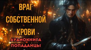 ПОПАДАНЦЫ АУДИОКНИГА: ВРАГ СОБСТВННОЙ КРОВИ СЛУШАТЬ