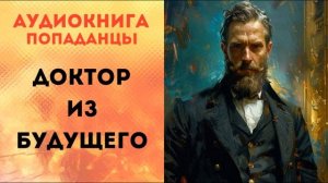 ПОПАДАНЦЫ АУДИОКНИГА: ДОКТОР ИЗ БУДУЩЕГО СЛУШАТЬ
