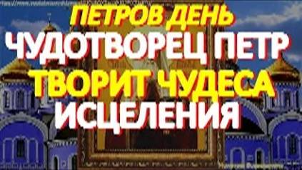 Петров день. Просите сегодня святителя Петра, чудотворца, об исцелении. Святой творит чудеса смотреть онлайн