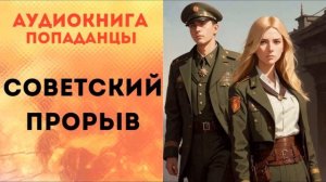 ПОПАДАНЦЫ АУДИОКНИГА: СОВЕТСКИЙ ПРОРЫВ СЛУШАТЬ