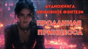 ЛЮБОВНОЕ ФЭНТЕЗИ: ПРОДАННАЯ ПРИНЦЕССА CЛУШАТЬ