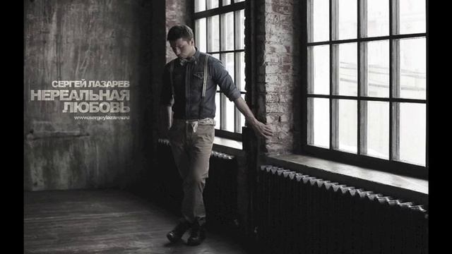 СЕРГЕЙ ЛАЗАРЕВ "НЕРЕАЛЬНАЯ ЛЮБОВЬ" NEW SONG 2012 смотреть онлайн