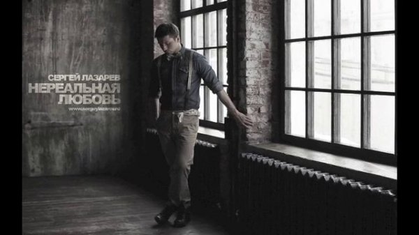 СЕРГЕЙ ЛАЗАРЕВ "НЕРЕАЛЬНАЯ ЛЮБОВЬ" NEW SONG 2012