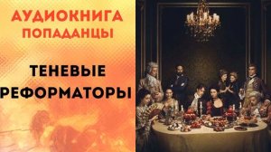 ПОПАДАНЦЫ АУДИОКНИГА: ТЕНЕВЫЕ РЕФОРМАТОРЫ  СЛУШАТЬ
