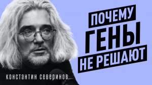 Что не так с наследственностью и генами? Выводы генетика за 30 лет практики | Константин Северинов