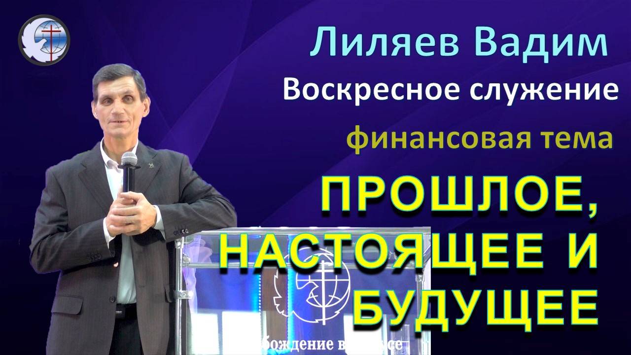 29.12.2024 Воскресное служение. Финансовая тема. Лиляев В.Г. Прошлое , настоящее и будущее