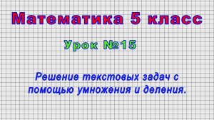 Математика 5 класс (Урок№15 - Решение текстовых задач с помощью умножения и деления.)
