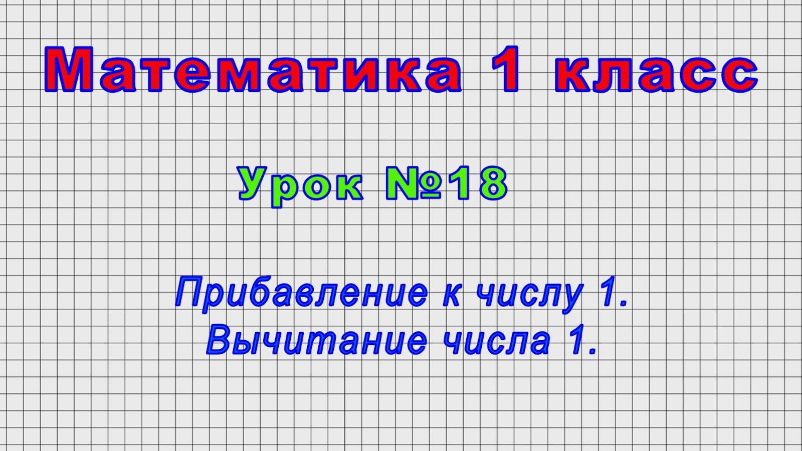 Математика 1 класс (Урок№18 - Прибавление к числу 1. Вычитание числа 1.) смотреть онлайн