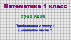 Математика 1 класс (Урок№18 - Прибавление к числу 1. Вычитание числа 1.)