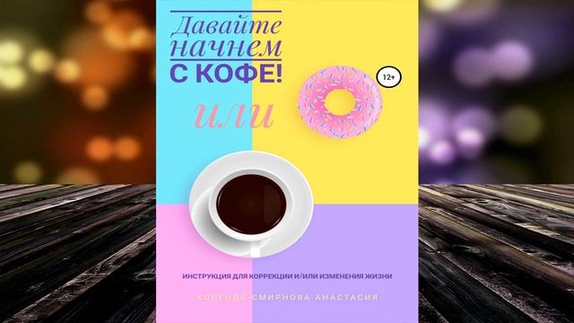 Давайте начнем с кофе! Инструкция для коррекции и или изменения жизни (Анастасия Колендо Смирнова) смотреть онлайн
