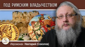 ХРАМОВАЯ ГОРА #8. ПОД РИМСКИМ ВЛАДЫЧЕСТВОМ. Иеромонах Нектарий (Соколов)