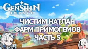 ЗАЧИСТКА НАТЛАНА ЧАСТЬ 5 ГЕНШИН ИМПАКТ | GENSHIN IMPACT ФАРМ ПРИМОГЕМОВ