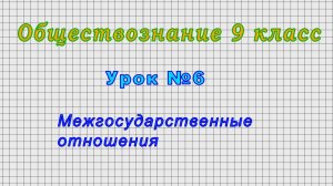 Обществознание 9 класс (Урок№6 - Межгосударственные отношения.)