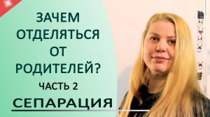 ОТДЕЛЕНИЕ ОТ РОДИТЕЛЕЙ часть2 - СЕПАРАЦИЯ - ЗАЧЕМ ЭТО #ПСИХОЛОГИЯ