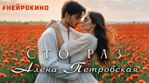Алёна Петровская- « Сто раз»( НЕЙРОКИНО,) муз. Д. Шемякин сл. В. Симонова